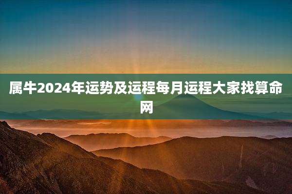 属牛2024年运势及运程每月运程大家找算命网
