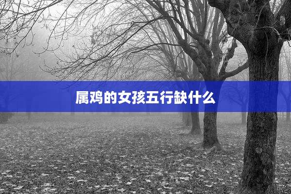 属鸡的女孩五行缺什么