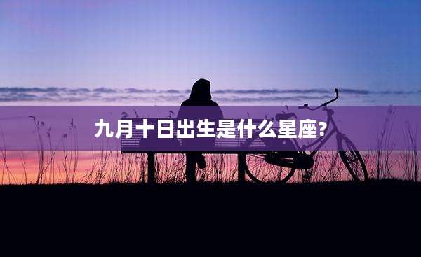 九月十日出生是什么星座?