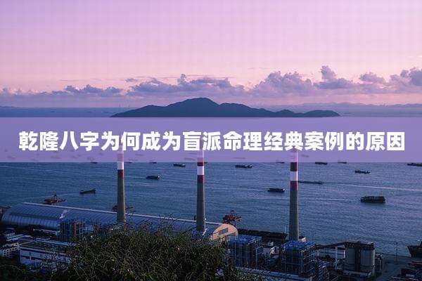 乾隆八字为何成为盲派命理经典案例的原因