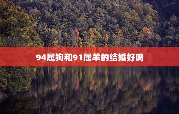 94属狗和91属羊的结婚好吗