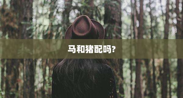 马和猪配吗?