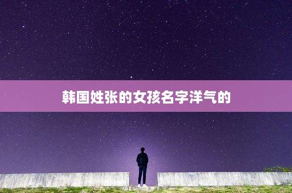 韩国姓张的女孩名字洋气的