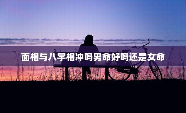 面相与八字相冲吗男命好吗还是女命