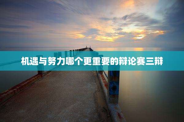 机遇与努力哪个更重要的辩论赛三辩