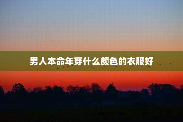 男人本命年穿什么颜色的衣服好