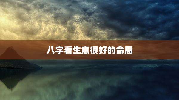 八字看生意很好的命局