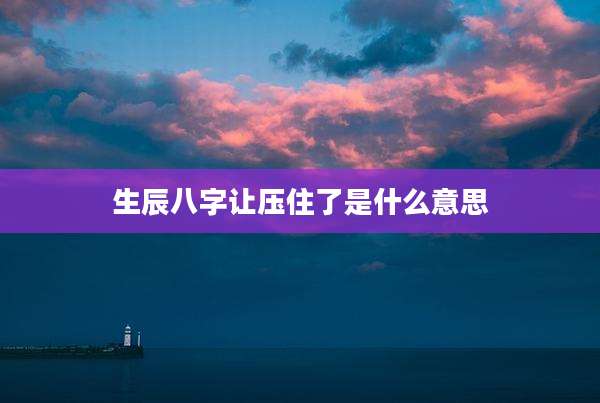 生辰八字让压住了是什么意思