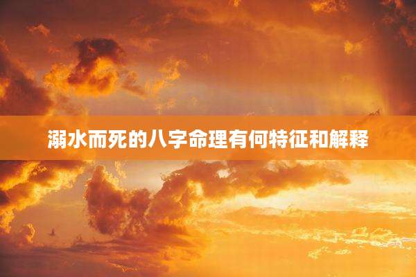 溺水而死的八字命理有何特征和解释