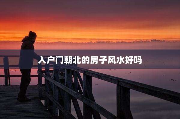 入户门朝北的房子风水好吗