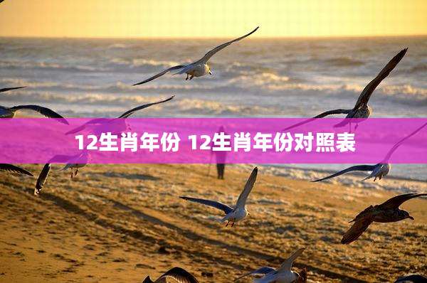 12生肖年份 12生肖年份对照表