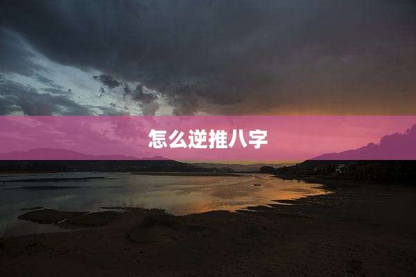 怎么逆推八字