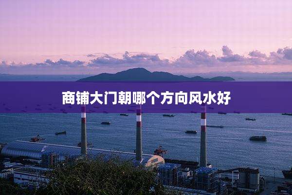 商铺大门朝哪个方向风水好