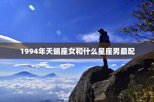 1994年天蝎座女和什么星座男最配