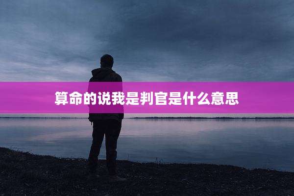 算命的说我是判官是什么意思