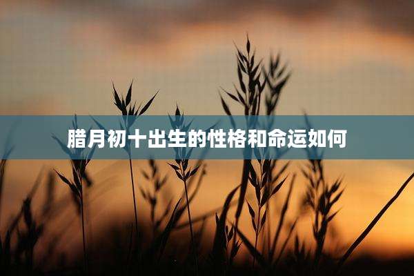 腊月初十出生的性格和命运如何
