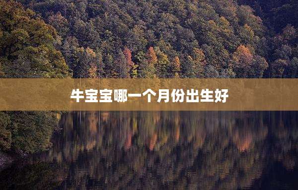 牛宝宝哪一个月份出生好