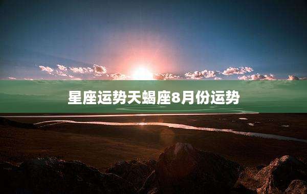星座运势天蝎座8月份运势