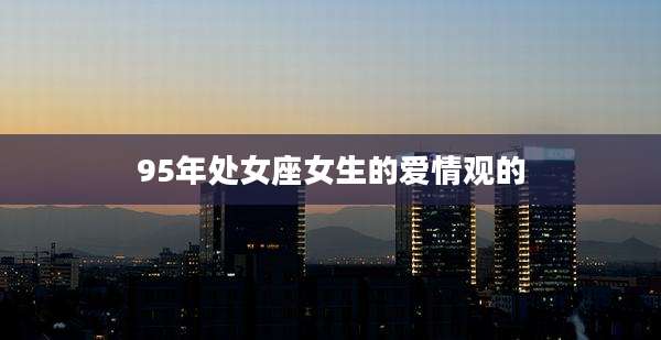 95年处女座女生的爱情观的