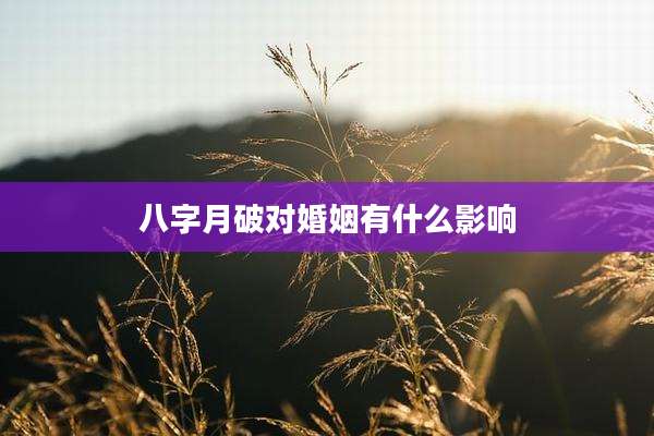八字月破对婚姻有什么影响