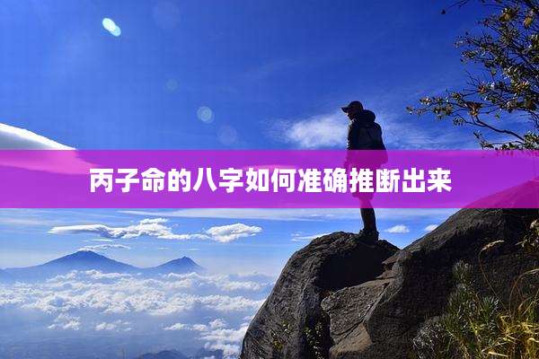 丙子命的八字如何准确推断出来