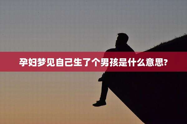 孕妇梦见自己生了个男孩是什么意思?