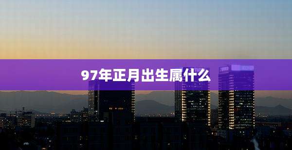 97年正月出生属什么