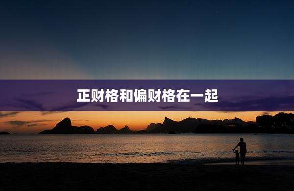 正财格和偏财格在一起