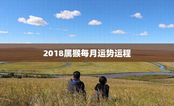 2018属猴每月运势运程