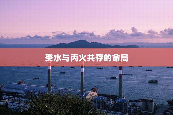 癸水与丙火共存的命局