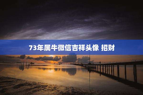 73年属牛微信吉祥头像 招财