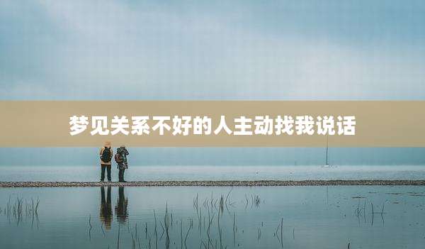 梦见关系不好的人主动找我说话