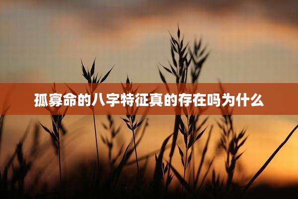 孤寡命的八字特征真的存在吗为什么
