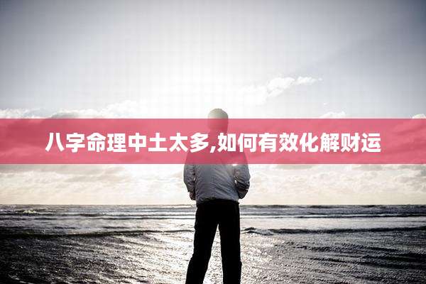 八字命理中土太多,如何有效化解财运