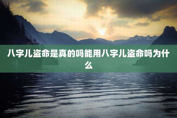 八字儿盗命是真的吗能用八字儿盗命吗为什么