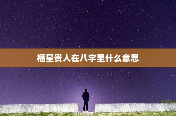 福星贵人在八字里什么意思