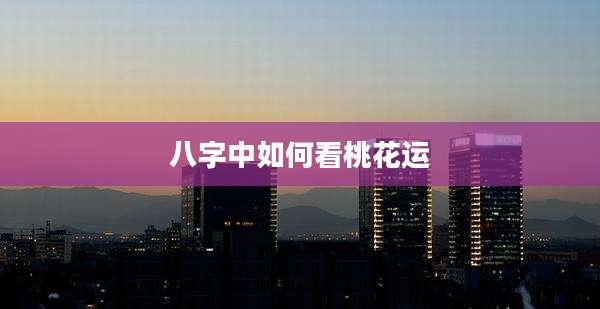 八字中如何看桃花运