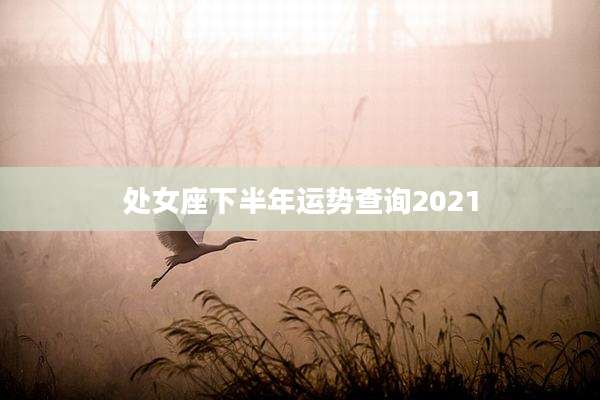 处女座下半年运势查询2021