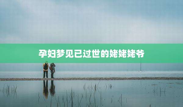 孕妇梦见已过世的姥姥姥爷
