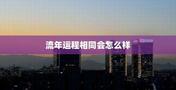 流年运程相同会怎么样
