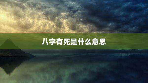 八字有死是什么意思