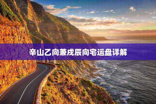 辛山乙向兼戌辰向宅运盘详解