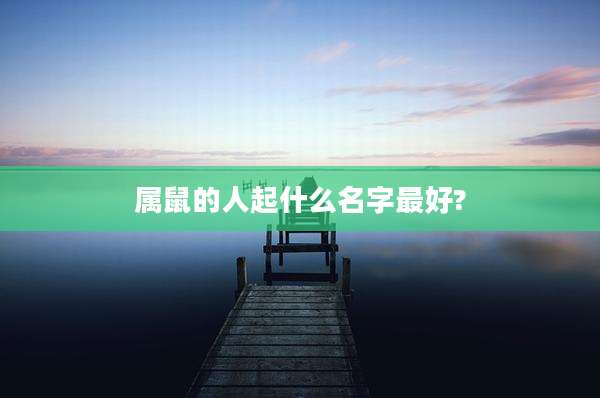 属鼠的人起什么名字最好?