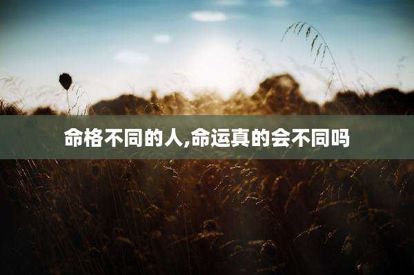 命格不同的人,命运真的会不同吗
