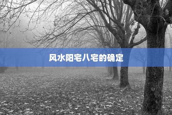风水阳宅八宅的确定