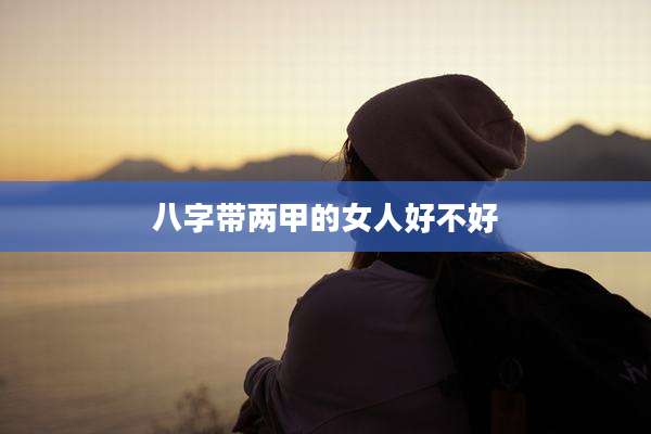 八字带两甲的女人好不好