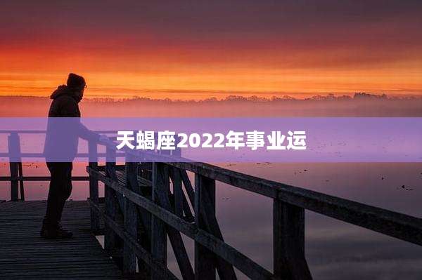 天蝎座2022年事业运