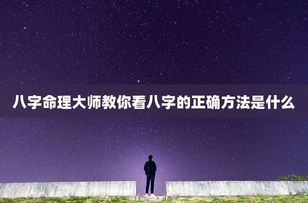 八字命理大师教你看八字的正确方法是什么
