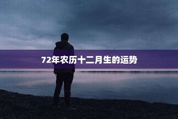 72年农历十二月生的运势