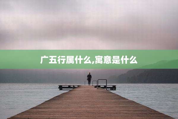 广五行属什么,寓意是什么